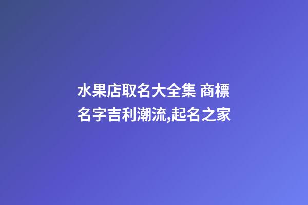 水果店取名大全集 商標名字吉利潮流,起名之家-第1張-店鋪起名-玄機派